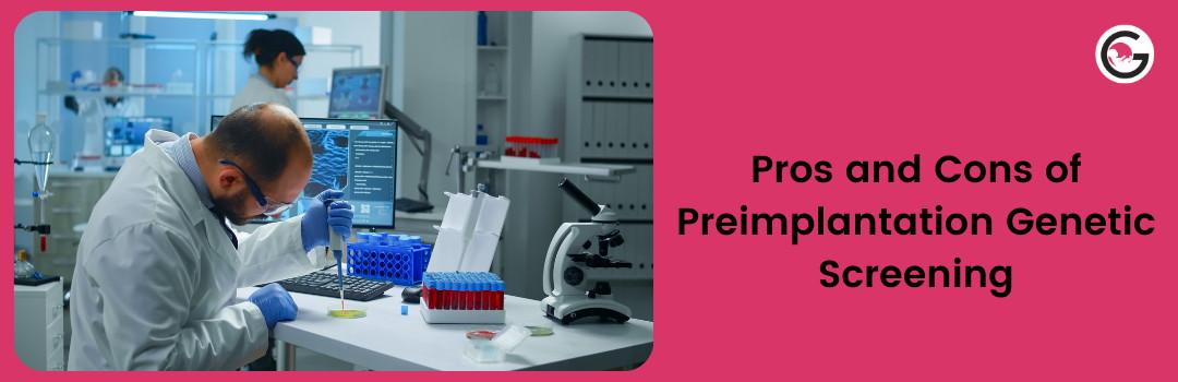 Pros and Cons of Preimplantation Genetic Screening